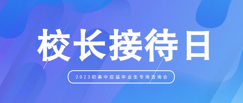 【校长接待日】2023年初高中应届毕业生专场咨询会来了