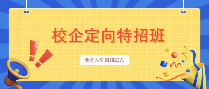 【校企定向特招班】仅20个名额！300分以下可免分数入学！