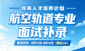 秋招倒计时！“双高人才培养计划”航轨专业终极面试补录，仅2天！